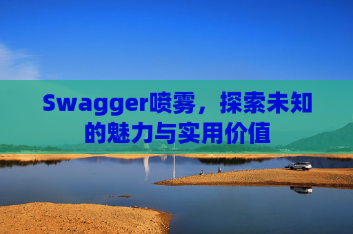 Swagger喷雾，探索未知的魅力与实用价值